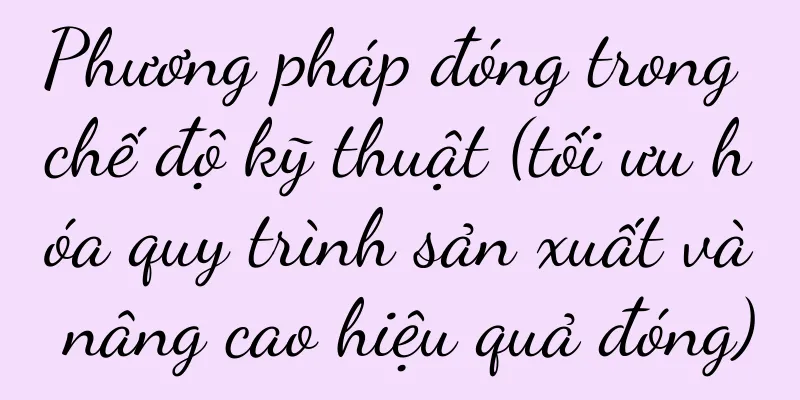 Phương pháp đóng trong chế độ kỹ thuật (tối ưu hóa quy trình sản xuất và nâng cao hiệu quả đóng)
