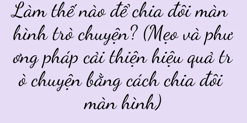 Làm thế nào để chia đôi màn hình trò chuyện? (Mẹo và phương pháp cải thiện hiệu quả trò chuyện bằng cách chia đôi màn hình)