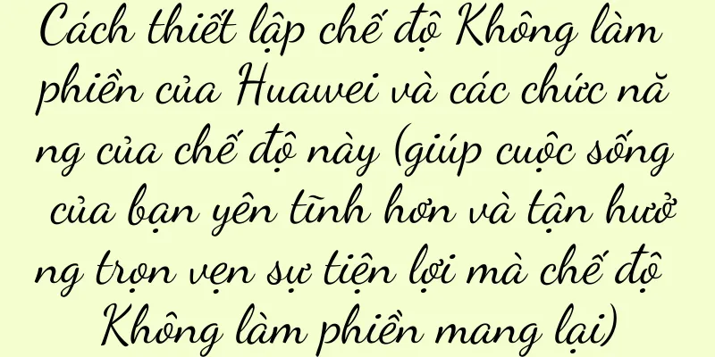 Cách thiết lập chế độ Không làm phiền của Huawei và các chức năng của chế độ này (giúp cuộc sống của bạn yên tĩnh hơn và tận hưởng trọn vẹn sự tiện lợi mà chế độ Không làm phiền mang lại)