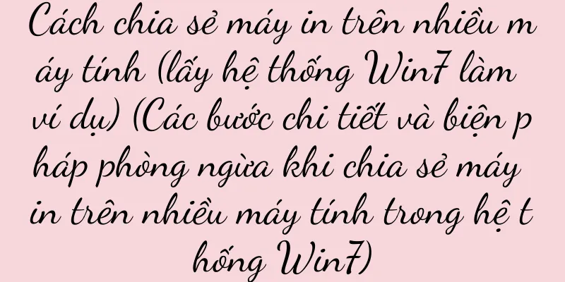 Cách chia sẻ máy in trên nhiều máy tính (lấy hệ thống Win7 làm ví dụ) (Các bước chi tiết và biện pháp phòng ngừa khi chia sẻ máy in trên nhiều máy tính trong hệ thống Win7)