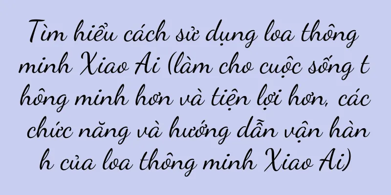 Tìm hiểu cách sử dụng loa thông minh Xiao Ai (làm cho cuộc sống thông minh hơn và tiện lợi hơn, các chức năng và hướng dẫn vận hành của loa thông minh Xiao Ai)