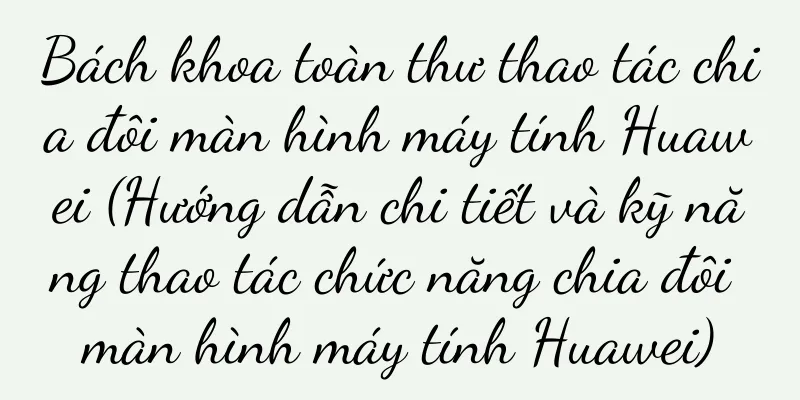 Bách khoa toàn thư thao tác chia đôi màn hình máy tính Huawei (Hướng dẫn chi tiết và kỹ năng thao tác chức năng chia đôi màn hình máy tính Huawei)