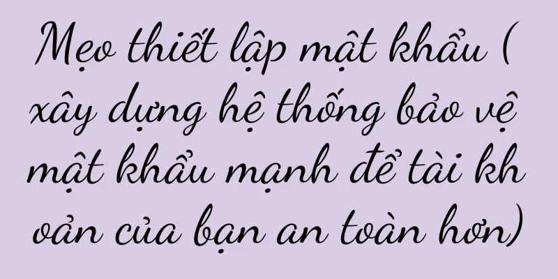 Mẹo thiết lập mật khẩu (xây dựng hệ thống bảo vệ mật khẩu mạnh để tài khoản của bạn an toàn hơn)