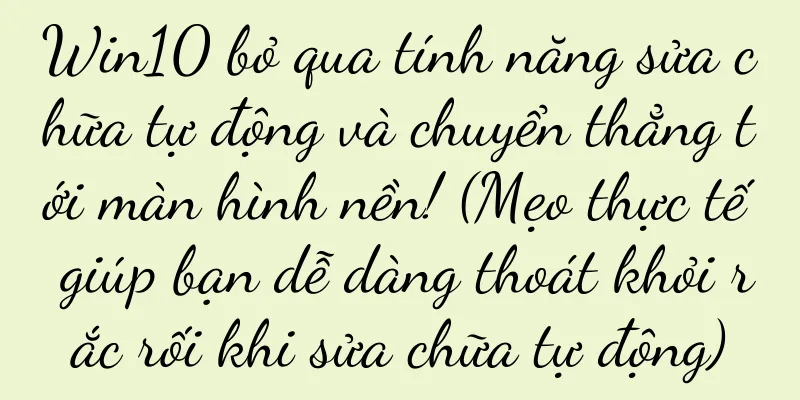 Win10 bỏ qua tính năng sửa chữa tự động và chuyển thẳng tới màn hình nền! (Mẹo thực tế giúp bạn dễ dàng thoát khỏi rắc rối khi sửa chữa tự động)