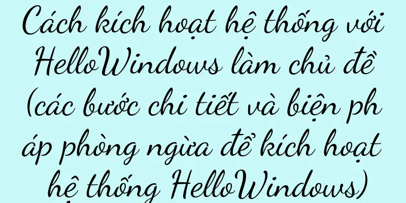 Cách kích hoạt hệ thống với HelloWindows làm chủ đề (các bước chi tiết và biện pháp phòng ngừa để kích hoạt hệ thống HelloWindows)