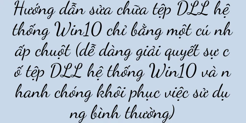 Hướng dẫn sửa chữa tệp DLL hệ thống Win10 chỉ bằng một cú nhấp chuột (dễ dàng giải quyết sự cố tệp DLL hệ thống Win10 và nhanh chóng khôi phục việc sử dụng bình thường)