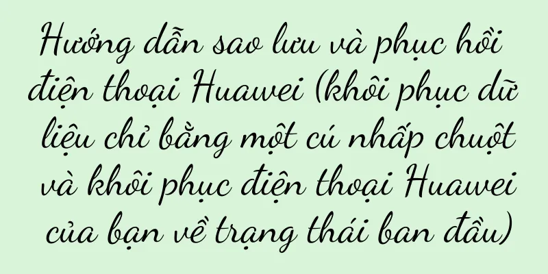 Hướng dẫn sao lưu và phục hồi điện thoại Huawei (khôi phục dữ liệu chỉ bằng một cú nhấp chuột và khôi phục điện thoại Huawei của bạn về trạng thái ban đầu)