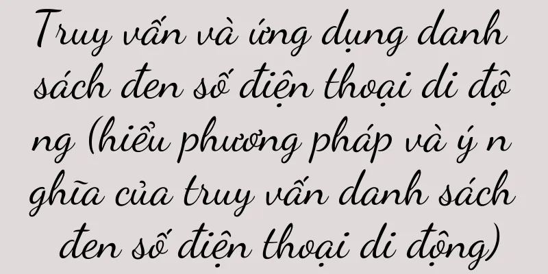 Truy vấn và ứng dụng danh sách đen số điện thoại di động (hiểu phương pháp và ý nghĩa của truy vấn danh sách đen số điện thoại di động)