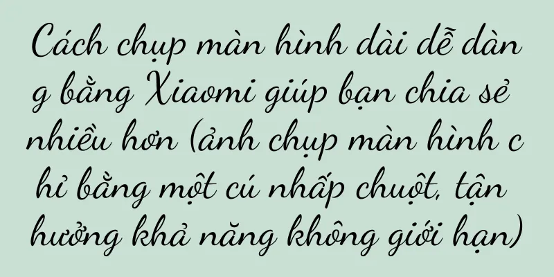 Cách chụp màn hình dài dễ dàng bằng Xiaomi giúp bạn chia sẻ nhiều hơn (ảnh chụp màn hình chỉ bằng một cú nhấp chuột, tận hưởng khả năng không giới hạn)