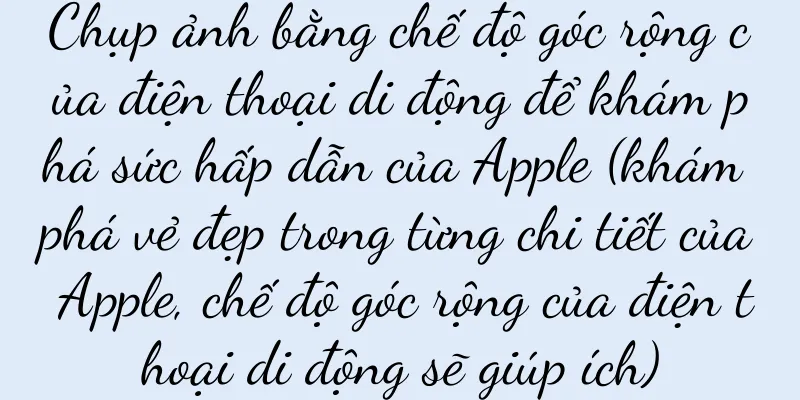 Chụp ảnh bằng chế độ góc rộng của điện thoại di động để khám phá sức hấp dẫn của Apple (khám phá vẻ đẹp trong từng chi tiết của Apple, chế độ góc rộng của điện thoại di động sẽ giúp ích)