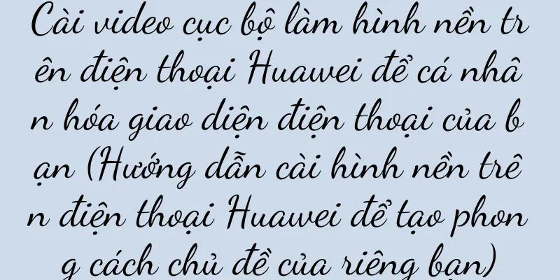 Cài video cục bộ làm hình nền trên điện thoại Huawei để cá nhân hóa giao diện điện thoại của bạn (Hướng dẫn cài hình nền trên điện thoại Huawei để tạo phong cách chủ đề của riêng bạn)