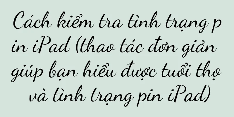 Cách kiểm tra tình trạng pin iPad (thao tác đơn giản giúp bạn hiểu được tuổi thọ và tình trạng pin iPad)