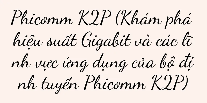 Phicomm K2P (Khám phá hiệu suất Gigabit và các lĩnh vực ứng dụng của bộ định tuyến Phicomm K2P)