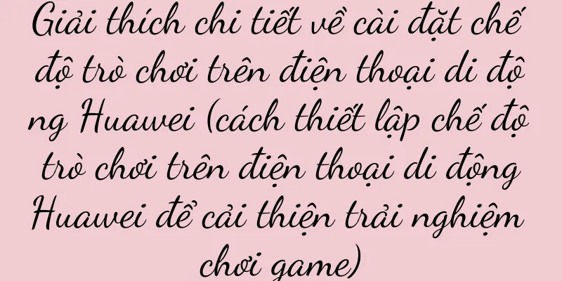 Giải thích chi tiết về cài đặt chế độ trò chơi trên điện thoại di động Huawei (cách thiết lập chế độ trò chơi trên điện thoại di động Huawei để cải thiện trải nghiệm chơi game)
