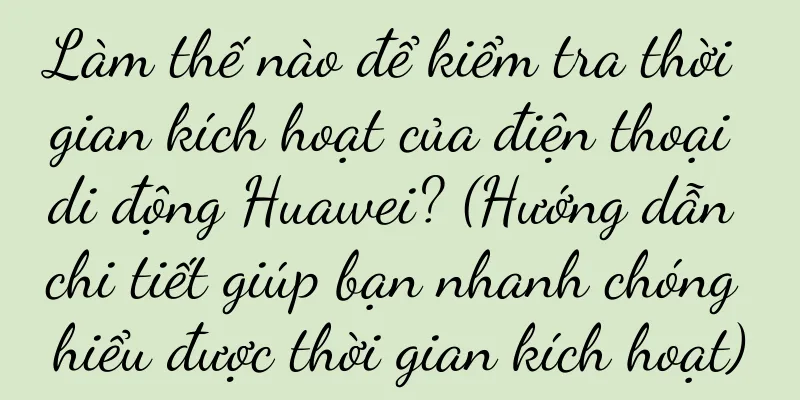 Làm thế nào để kiểm tra thời gian kích hoạt của điện thoại di động Huawei? (Hướng dẫn chi tiết giúp bạn nhanh chóng hiểu được thời gian kích hoạt)
