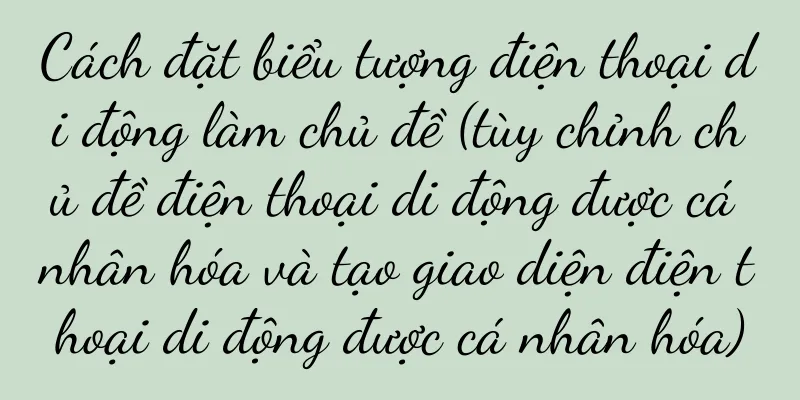 Cách đặt biểu tượng điện thoại di động làm chủ đề (tùy chỉnh chủ đề điện thoại di động được cá nhân hóa và tạo giao diện điện thoại di động được cá nhân hóa)