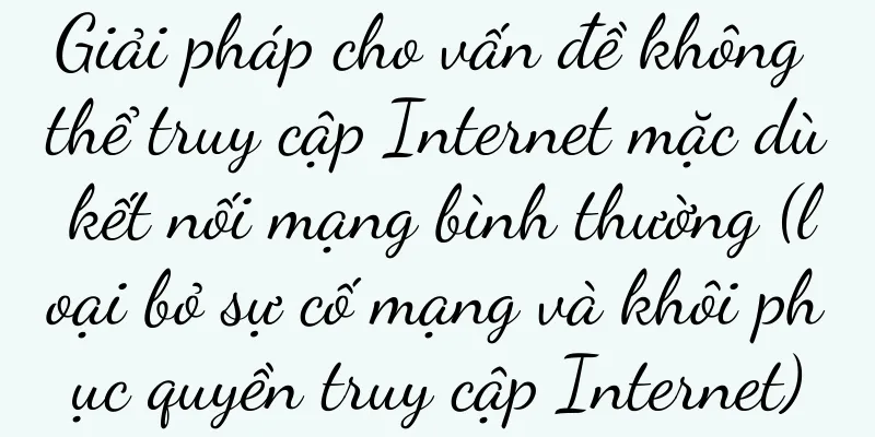 Giải pháp cho vấn đề không thể truy cập Internet mặc dù kết nối mạng bình thường (loại bỏ sự cố mạng và khôi phục quyền truy cập Internet)