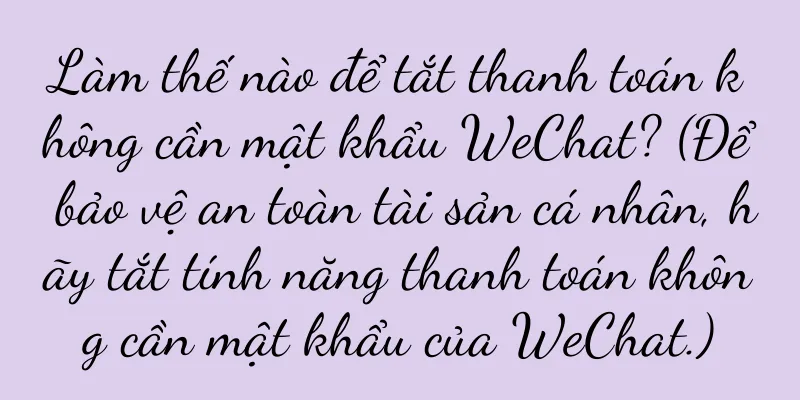 Làm thế nào để tắt thanh toán không cần mật khẩu WeChat? (Để bảo vệ an toàn tài sản cá nhân, hãy tắt tính năng thanh toán không cần mật khẩu của WeChat.)