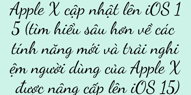 Apple X cập nhật lên iOS 15 (tìm hiểu sâu hơn về các tính năng mới và trải nghiệm người dùng của Apple X được nâng cấp lên iOS 15)