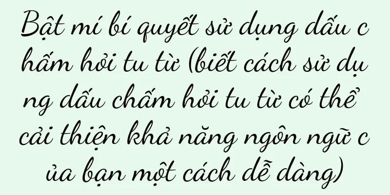 Bật mí bí quyết sử dụng dấu chấm hỏi tu từ (biết cách sử dụng dấu chấm hỏi tu từ có thể cải thiện khả năng ngôn ngữ của bạn một cách dễ dàng)