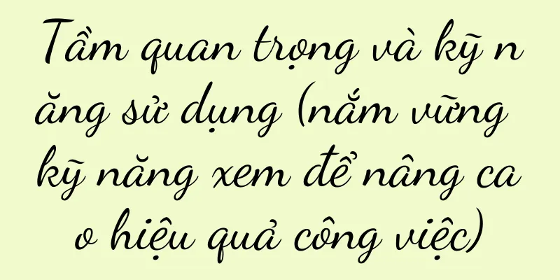 Tầm quan trọng và kỹ năng sử dụng (nắm vững kỹ năng xem để nâng cao hiệu quả công việc)