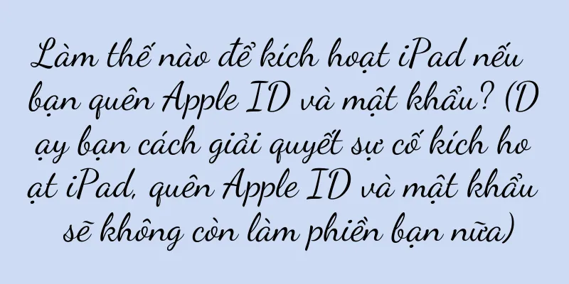 Làm thế nào để kích hoạt iPad nếu bạn quên Apple ID và mật khẩu? (Dạy bạn cách giải quyết sự cố kích hoạt iPad, quên Apple ID và mật khẩu sẽ không còn làm phiền bạn nữa)