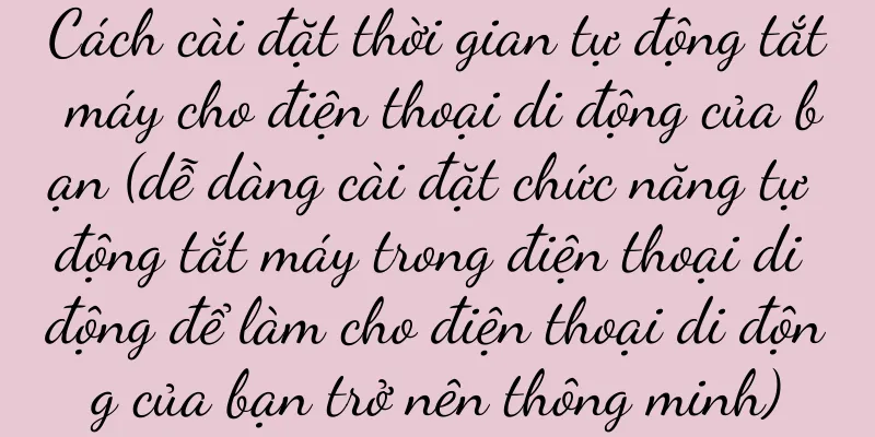 Cách cài đặt thời gian tự động tắt máy cho điện thoại di động của bạn (dễ dàng cài đặt chức năng tự động tắt máy trong điện thoại di động để làm cho điện thoại di động của bạn trở nên thông minh)