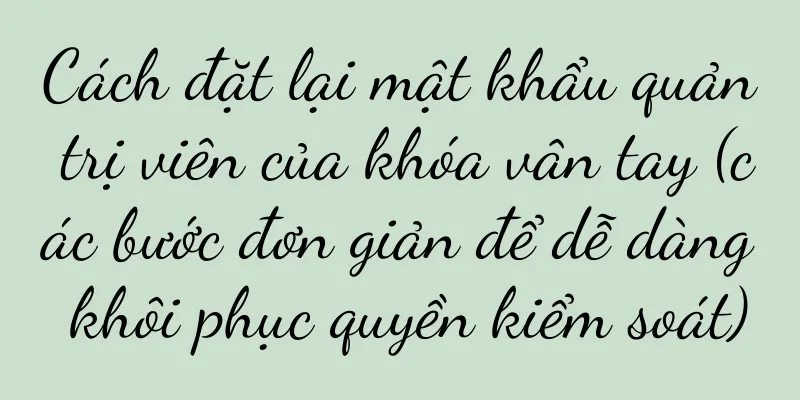Cách đặt lại mật khẩu quản trị viên của khóa vân tay (các bước đơn giản để dễ dàng khôi phục quyền kiểm soát)