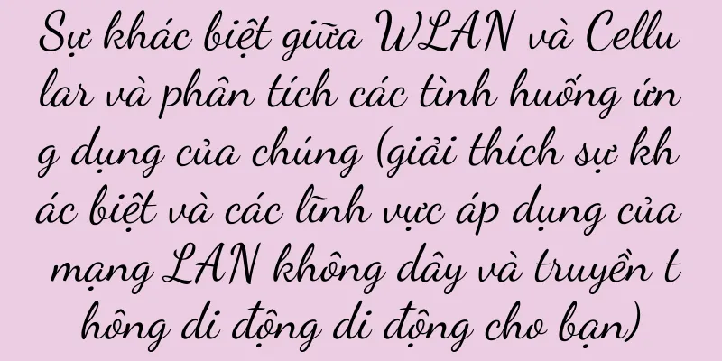 Sự khác biệt giữa WLAN và Cellular và phân tích các tình huống ứng dụng của chúng (giải thích sự khác biệt và các lĩnh vực áp dụng của mạng LAN không dây và truyền thông di động di động cho bạn)