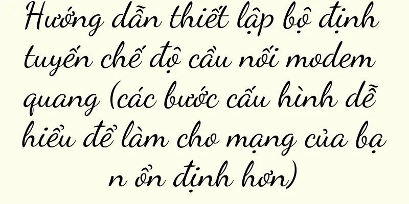 Hướng dẫn thiết lập bộ định tuyến chế độ cầu nối modem quang (các bước cấu hình dễ hiểu để làm cho mạng của bạn ổn định hơn)