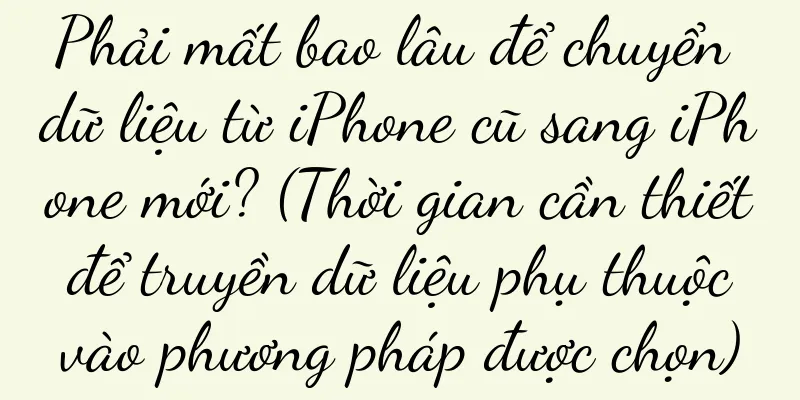 Phải mất bao lâu để chuyển dữ liệu từ iPhone cũ sang iPhone mới? (Thời gian cần thiết để truyền dữ liệu phụ thuộc vào phương pháp được chọn)
