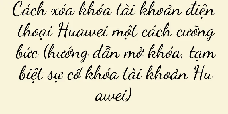 Cách xóa khóa tài khoản điện thoại Huawei một cách cưỡng bức (hướng dẫn mở khóa, tạm biệt sự cố khóa tài khoản Huawei)