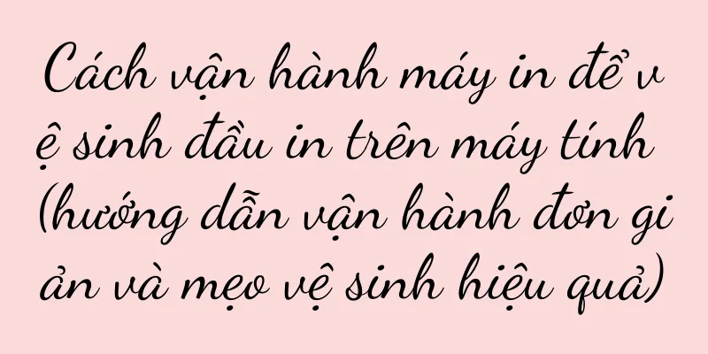 Cách vận hành máy in để vệ sinh đầu in trên máy tính (hướng dẫn vận hành đơn giản và mẹo vệ sinh hiệu quả)