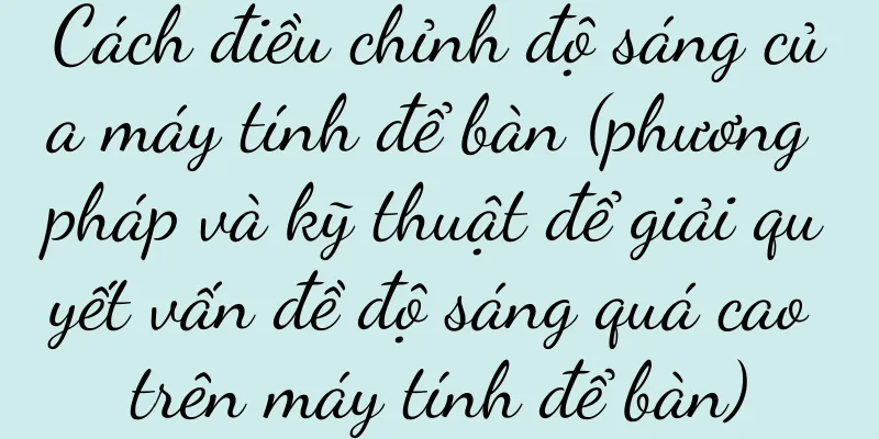 Cách điều chỉnh độ sáng của máy tính để bàn (phương pháp và kỹ thuật để giải quyết vấn đề độ sáng quá cao trên máy tính để bàn)