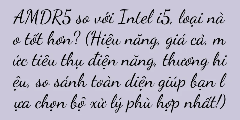 AMDR5 so với Intel i5, loại nào tốt hơn? (Hiệu năng, giá cả, mức tiêu thụ điện năng, thương hiệu, so sánh toàn diện giúp bạn lựa chọn bộ xử lý phù hợp nhất!)