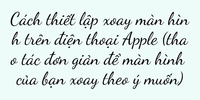 Cách thiết lập xoay màn hình trên điện thoại Apple (thao tác đơn giản để màn hình của bạn xoay theo ý muốn)