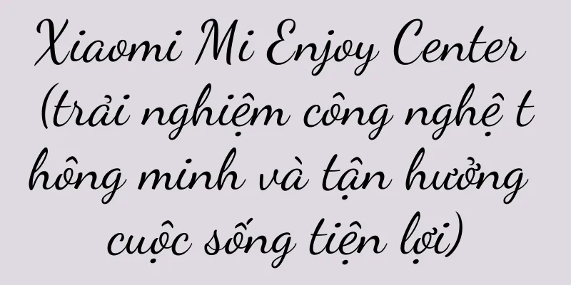 Xiaomi Mi Enjoy Center (trải nghiệm công nghệ thông minh và tận hưởng cuộc sống tiện lợi)