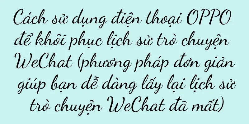 Cách sử dụng điện thoại OPPO để khôi phục lịch sử trò chuyện WeChat (phương pháp đơn giản giúp bạn dễ dàng lấy lại lịch sử trò chuyện WeChat đã mất)
