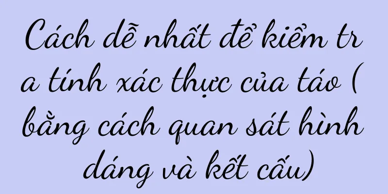 Cách dễ nhất để kiểm tra tính xác thực của táo (bằng cách quan sát hình dáng và kết cấu)