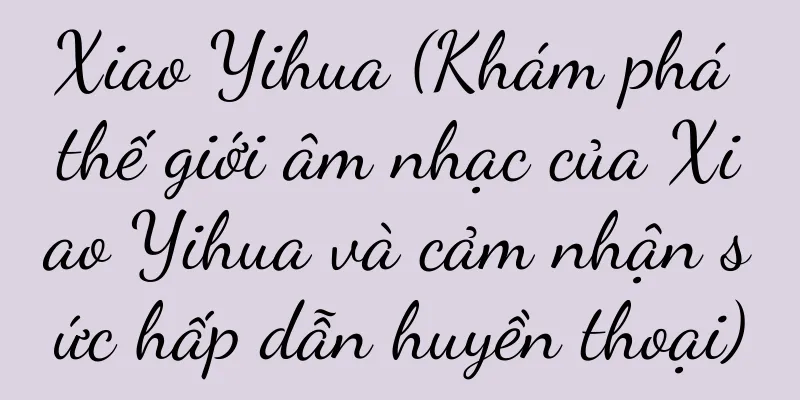 Xiao Yihua (Khám phá thế giới âm nhạc của Xiao Yihua và cảm nhận sức hấp dẫn huyền thoại)
