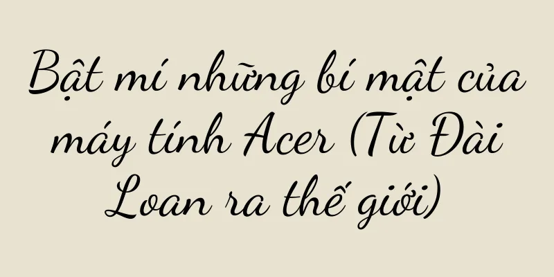 Bật mí những bí mật của máy tính Acer (Từ Đài Loan ra thế giới)