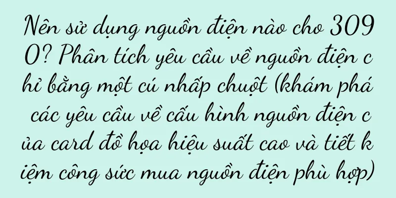 Nên sử dụng nguồn điện nào cho 3090? Phân tích yêu cầu về nguồn điện chỉ bằng một cú nhấp chuột (khám phá các yêu cầu về cấu hình nguồn điện của card đồ họa hiệu suất cao và tiết kiệm công sức mua nguồn điện phù hợp)