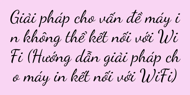 Giải pháp cho vấn đề máy in không thể kết nối với WiFi (Hướng dẫn giải pháp cho máy in kết nối với WiFi)