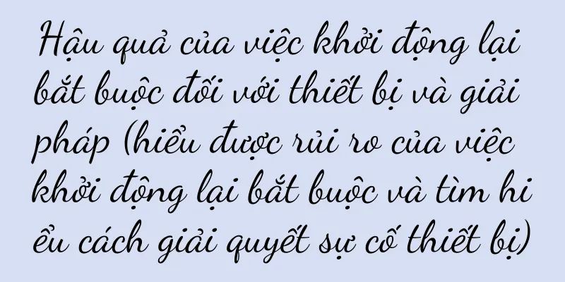 Hậu quả của việc khởi động lại bắt buộc đối với thiết bị và giải pháp (hiểu được rủi ro của việc khởi động lại bắt buộc và tìm hiểu cách giải quyết sự cố thiết bị)