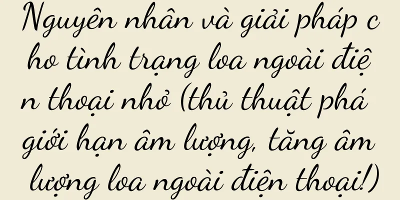 Nguyên nhân và giải pháp cho tình trạng loa ngoài điện thoại nhỏ (thủ thuật phá giới hạn âm lượng, tăng âm lượng loa ngoài điện thoại!)