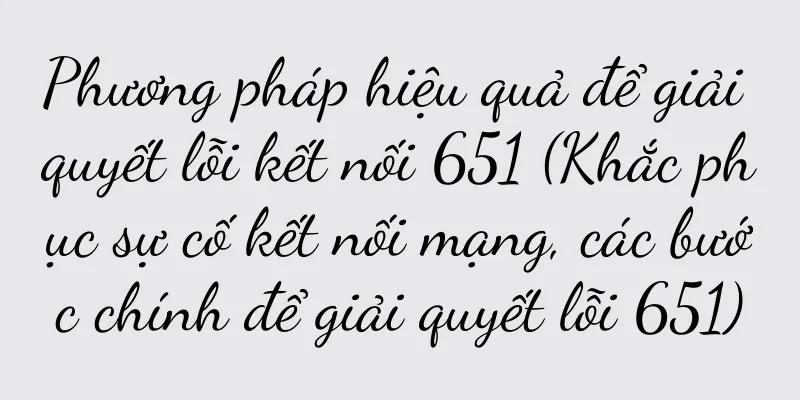 Phương pháp hiệu quả để giải quyết lỗi kết nối 651 (Khắc phục sự cố kết nối mạng, các bước chính để giải quyết lỗi 651)