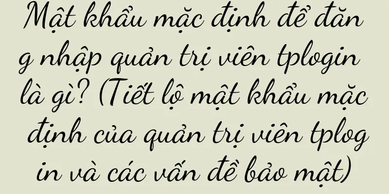 Mật khẩu mặc định để đăng nhập quản trị viên tplogin là gì? (Tiết lộ mật khẩu mặc định của quản trị viên tplogin và các vấn đề bảo mật)