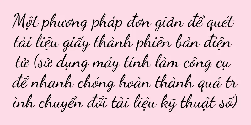 Một phương pháp đơn giản để quét tài liệu giấy thành phiên bản điện tử (sử dụng máy tính làm công cụ để nhanh chóng hoàn thành quá trình chuyển đổi tài liệu kỹ thuật số)