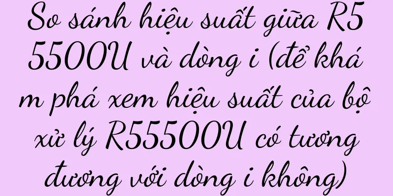 So sánh hiệu suất giữa R55500U và dòng i (để khám phá xem hiệu suất của bộ xử lý R55500U có tương đương với dòng i không)