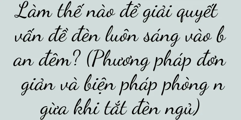 Làm thế nào để giải quyết vấn đề đèn luôn sáng vào ban đêm? (Phương pháp đơn giản và biện pháp phòng ngừa khi tắt đèn ngủ)